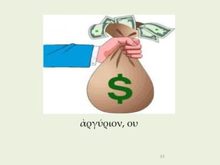 ἀργύριον, ου


               33
 