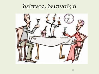 δεῖπνος, δειπνοῦ; ὁ




                 66
 