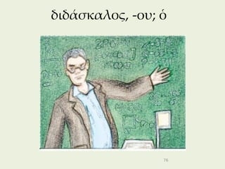 διδάσκαλος, -ου; ὁ




                 76
 