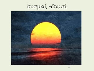 δυσμαί, -ῶν; αἱ




                  88
 