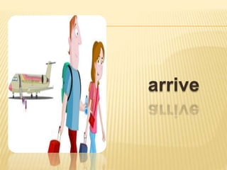 arrive
 