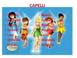 CAPELLI
•   Bianchi         • Blanco
•   Brizzolati      • Canoso
•   Blondi          • Rubio
•   taccolti        • Recojidos
•   Lisci        CAPELLI
                    • Lacio
•   Ondulati        • Ondulado
•   Crespi          • Rebeldes
 