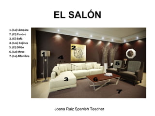 EL SALÓN
1. (La) Lámpara
2. (El) Cuadro
3. (El) Sofá
4. (Los) Cojines
5. (El) Sillón
6. (La) Mesa
7. (La) Alfombra
Joana Ruiz Spanish Teacher