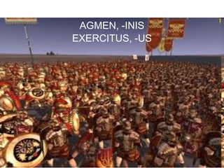 AGMEN, -INIS
EXERCITUS, -US




                 8
 