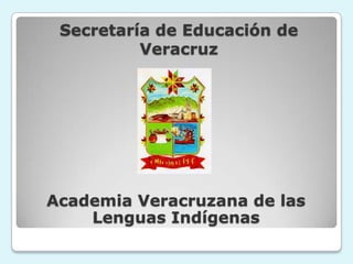 Secretaría de Educación de
          Veracruz




Academia Veracruzana de las
    Lenguas Indígenas
 