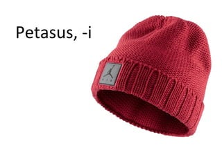 Petasus, -i
 