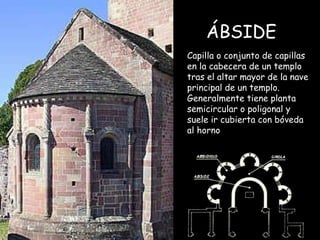 ÁBSIDE  Capilla o conjunto de capillas en la cabecera de un templo tras el altar mayor  de la nave principal de un templo ...