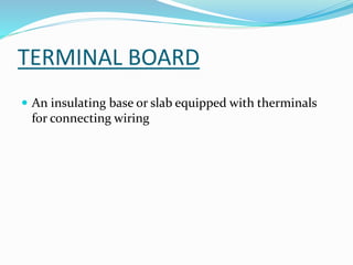 TERMINAL BOARD
 An insulating base or slab equipped with therminals
for connecting wiring
 