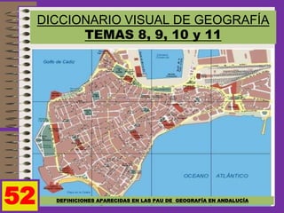 DICCIONARIO VISUAL DE GEOGRAFÍA
TEMAS 8, 9, 10 y 11
DEFINICIONES APARECIDAS EN LAS PAU DE GEOGRAFÍA EN ANDALUCÍA52
 