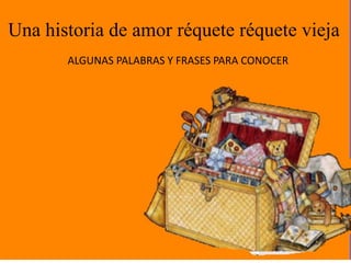 Una historia de amor réquete réquete vieja
ALGUNAS PALABRAS Y FRASES PARA CONOCER
 