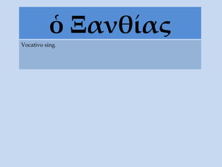 ὁ Ξανθίας Vocativo sing. 