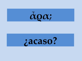 ἆρα; ¿acaso? 