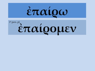 ἐπαίρω ἐπαίρομεν 1ª pers. pl. 
