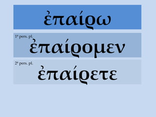 ἐπαίρω ἐπαίρομεν 1ª pers. pl. ἐπαίρετε 2ª pers. pl. 