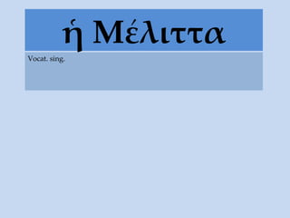 ἡ Μέλιττα Vocat. sing. 