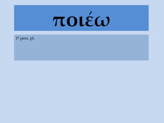 ποι έω 1ª pers. pl. 