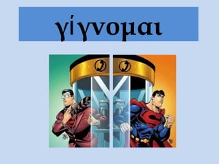 γί γνομαι
 