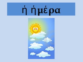 ἡ ἡ μέ ρα
 