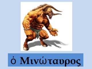 ὁ Μινώ ταυρος
 