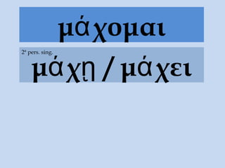 μά χομαι
    μά χῃ / μά χει
2ª pers. sing.
 