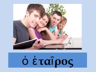 ὁ ἑ ταῖ ρος
 
