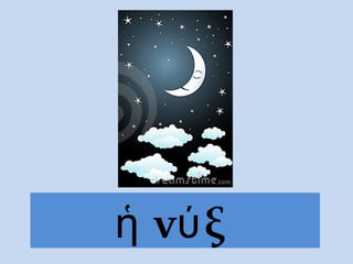 ἡ νύ ξ
 