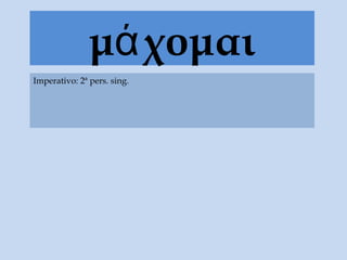 μά χομαι
Imperativo: 2ª pers. sing.
 
