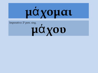 μά χομαι
                μά χου
Imperativo: 2ª pers. sing.
 