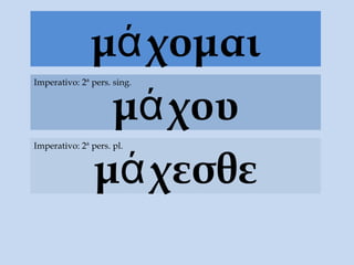 μά χομαι
                μά χου
Imperativo: 2ª pers. sing.




               μά χεσθε
Imperativo: 2ª pers. pl.
 
