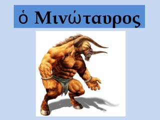 ὁ Μινώ ταυρος
 