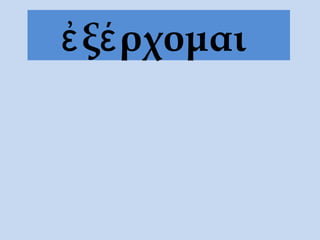 ἐ ξέ ρχομαι
 