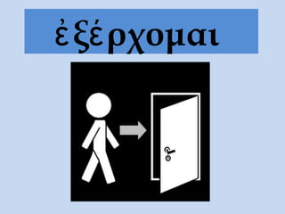ἐ ξέ ρχομαι
 