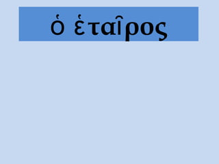 ὁ ἑ ταῖ ρος
 