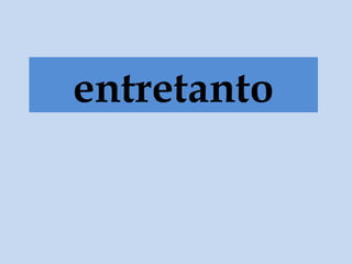 entretanto
 