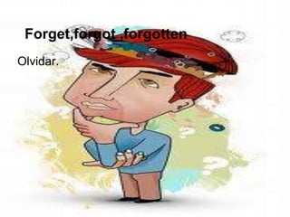 Forget,forgot ,forgotten
Olvidar.
 