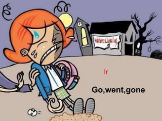 Ir

Go,went,gone
 