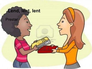 Lend, lent, lent
Prestar.
 