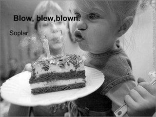 Blow, blew,blown.
Soplar
 