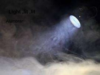 Light ,lit ,lit
Alumbrar
 
