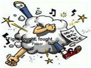 Fight, fought, fought
           Pelear
 