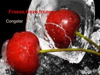 Freeze,froze,frozen
Congelar.
 
