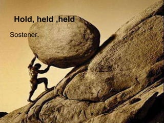 Hold, held ,held
Sostener.
 
