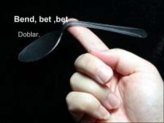 Bend, bet ,bet
 Doblar.
 