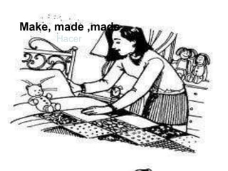 Make, made ,made
     Hacer
 