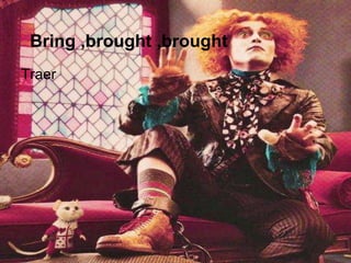 Bring ,brought ,brought
Traer
 