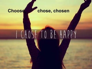Choose,   chose, chosen
 