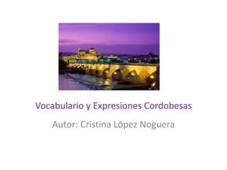 Vocabulario y Expresiones Cordobesas
   Autor: Cristina López Noguera
 