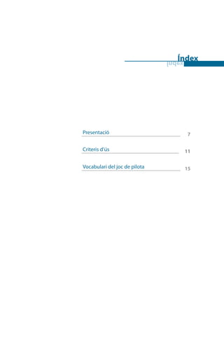 ÍndexÍndex
Presentació_________________________________________________________________ 7
Criteris d’ús________________________________________________________________ 11
Vocabulari del joc de pilota_________________________________________________________________ 15
 