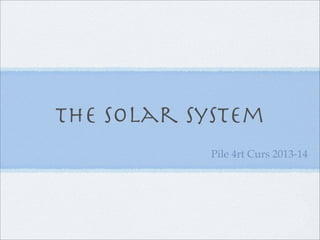 the solar system
Pile 4rt Curs 2013-14
 