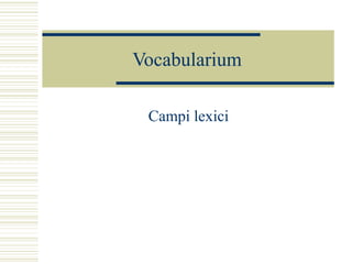 Vocabularium
Campi lexici
 
